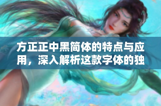 方正正中黑简体的特点与应用，深入解析这款字体的独特魅力与实际价值。