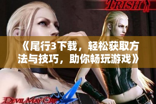 《尾行3下载，轻松获取方法与技巧，助你畅玩游戏》