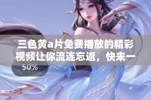 三色黄**免费播放的精彩视频让你流连忘返，快来一起欣赏吧！