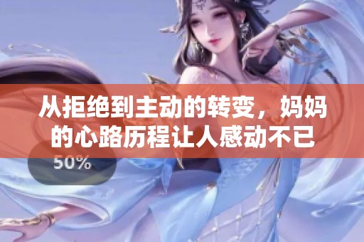 从拒绝到主动的转变，妈妈的心路历程让人感动不已
