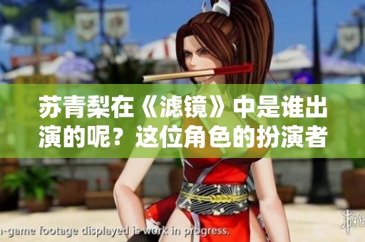 苏青梨在《滤镜》中是谁出演的呢？这位角色的扮演者是谁呢？