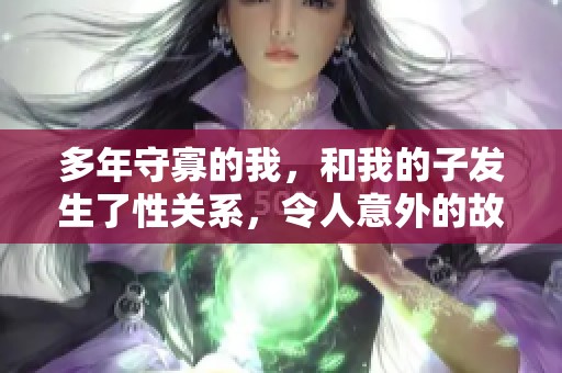 多年守寡的我，和我的子发生了性关系，令人意外的故事展开了