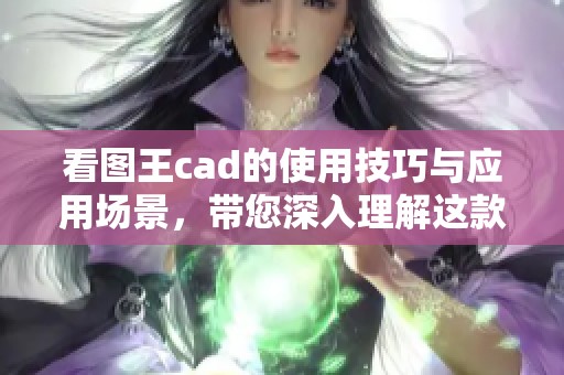 看图王cad的使用技巧与应用场景，带您深入理解这款软件的魅力