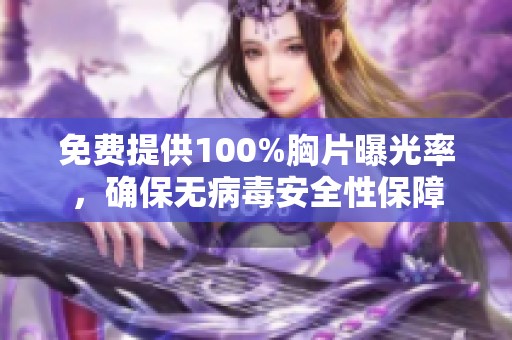 免费提供100%胸片曝光率，确保无病毒安全性保障