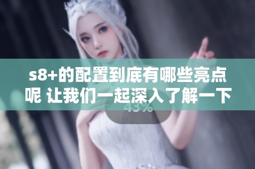 s8+的配置到底有哪些亮点呢 让我们一起深入了解一下吧