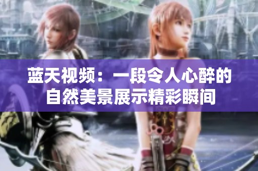 蓝天视频：一段令人心醉的自然美景展示精彩瞬间