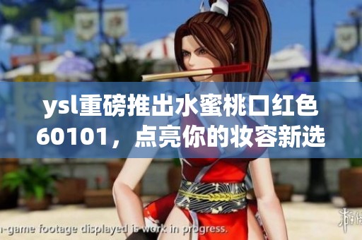 ysl重磅推出水蜜桃口红色60101，点亮你的妆容新选择