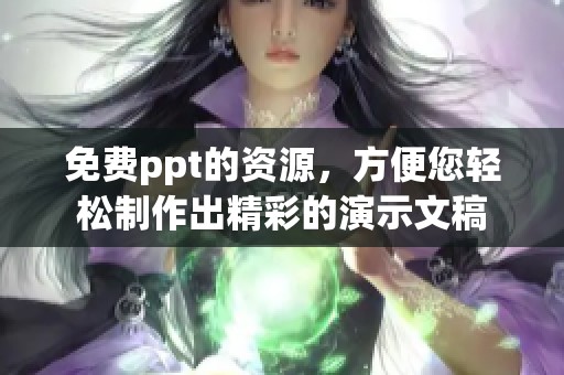 免费ppt的资源，方便您轻松制作出精彩的演示文稿