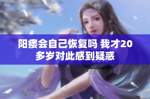 阳瘘会自己恢复吗 我才20多岁对此感到疑惑