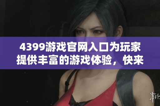 4399游戏官网入口为玩家提供丰富的游戏体验，快来探索吧！