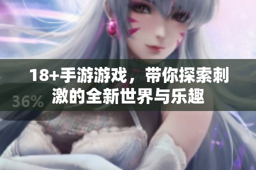 18+手游游戏，带你探索刺激的全新世界与乐趣