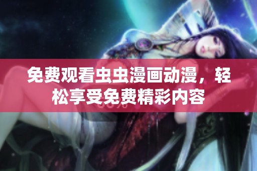 免费观看虫虫漫画动漫，轻松享受免费精彩内容