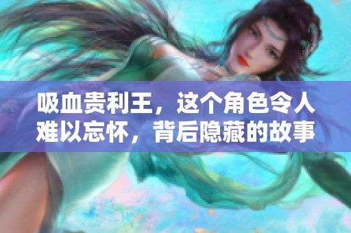 吸血贵利王，这个角色令人难以忘怀，背后隐藏的故事更是夺人眼球。