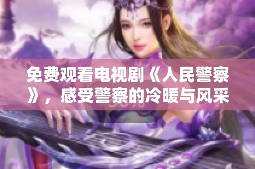 免费观看电视剧《人民警察》，感受警察的冷暖与风采