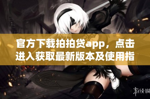 官方下载拍拍贷app，点击进入获取最新版本及使用指南