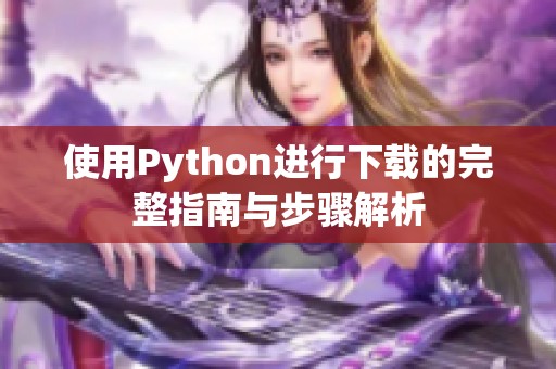 使用Python进行下载的完整指南与步骤解析