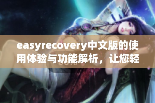 easyrecovery中文版的使用体验与功能解析，让您轻松恢复重要数据