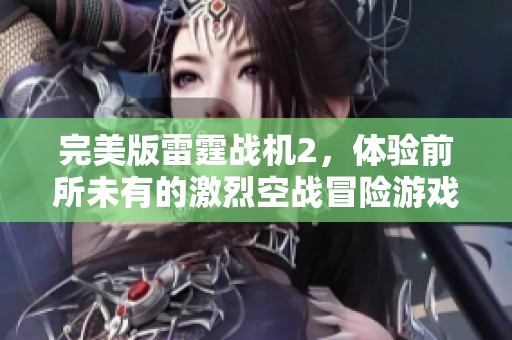 完美版雷霆战机2，体验前所未有的激烈空战冒险游戏