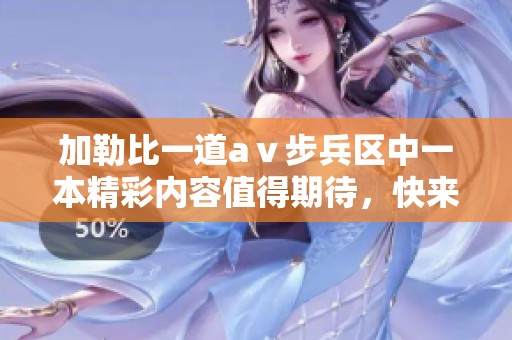 ***一道aⅴ步兵区中一本精彩内容值得期待，快来探索这个独特的体验吧