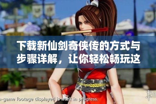 下载新仙剑奇侠传的方式与步骤详解，让你轻松畅玩这款经典游戏