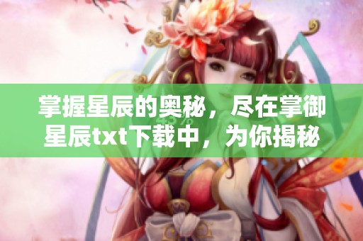 掌握星辰的奥秘，尽在掌御星辰txt下载中，为你揭秘奇幻世界