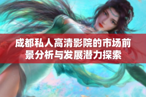 成都私人高清影院的市场前景分析与发展潜力探索