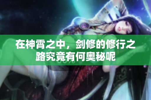 在神霄之中，剑修的修行之路究竟有何奥秘呢