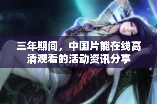 三年期间，中国片能在线高清观看的活动资讯分享