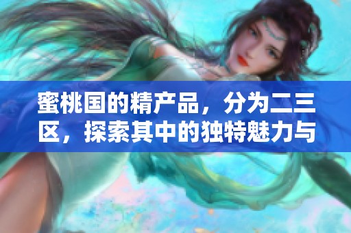 蜜桃国的精产品，分为二三区，探索其中的独特魅力与吸引力。