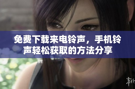 免费下载来电铃声，手机铃声轻松获取的方法分享