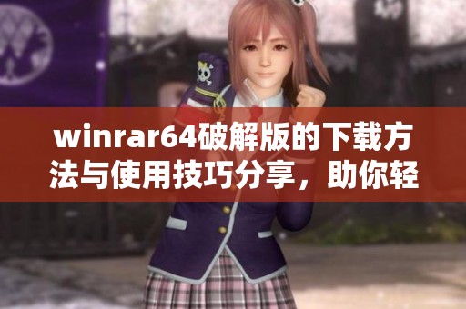 winrar64破解版的下载方法与使用技巧分享，助你轻松解压压缩文件