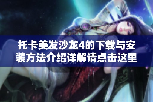 托卡美发沙龙4的下载与安装方法介绍详解请点击这里获取更多信息