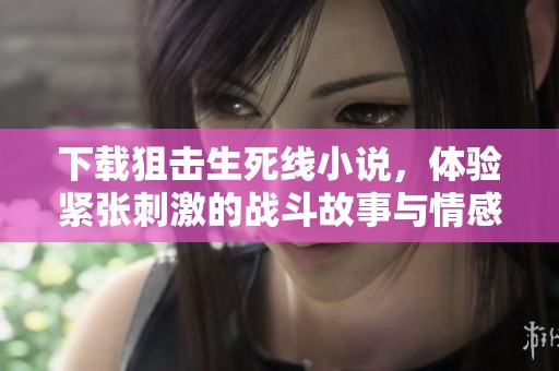下载狙击生死线小说，体验紧张刺激的战斗故事与情感纠葛