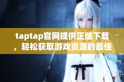 taptap官网提供正版下载，轻松获取游戏资源的最佳选择