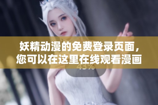 妖精动漫的免费登录页面，您可以在这里在线观看漫画内容