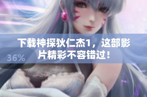 下载神探狄仁杰1，这部影片精彩不容错过！