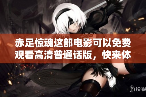 赤足惊魂这部电影可以免费观看高清普通话版，快来体验吧！