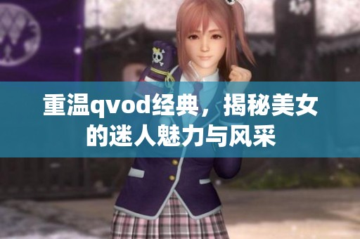 重温qvod经典，揭秘美女的迷人魅力与风采