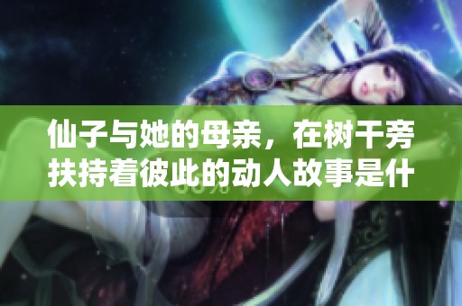 仙子与她的母亲，在树干旁扶持着彼此的动人故事是什么