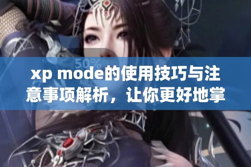xp mode的使用技巧与注意事项解析，让你更好地掌握xp mode的功能。