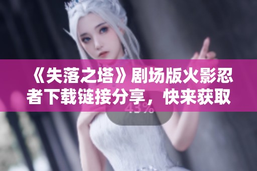 《失落之塔》剧场版火影忍者下载链接分享，快来获取吧！