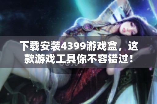 下载安装4399游戏盒，这款游戏工具你不容错过！