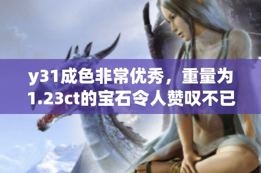 y31成色非常优秀，重量为1.23ct的宝石令人赞叹不已