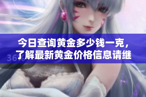 今日查询黄金多少钱一克，了解最新黄金价格信息请继续阅读。