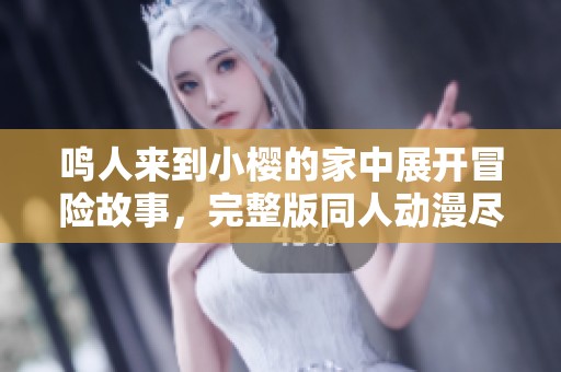 鸣人来到小樱的家中展开冒险故事，完整版同人动漫尽情欣赏