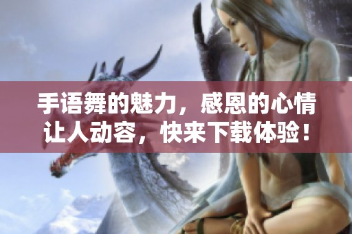 手语舞的魅力，感恩的心情让人动容，快来下载体验！
