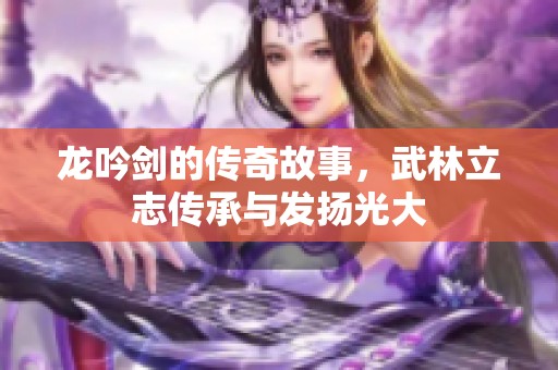 龙吟剑的传奇故事，武林立志传承与发扬光大