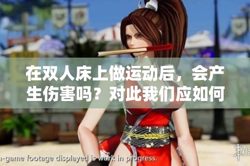 在双人床上做运动后，会产生伤害吗？对此我们应如何看待呢？