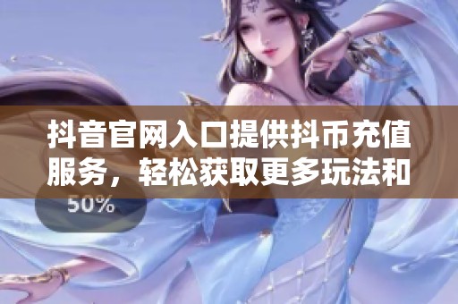 抖音官网入口提供抖币充值服务，轻松获取更多玩法和乐趣