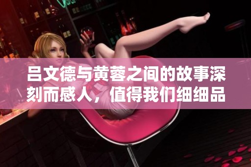 吕文德与黄蓉之间的故事深刻而感人，值得我们细细品味和探讨